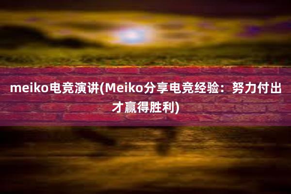 meiko电竞演讲(Meiko分享电竞经验：努力付出才赢得胜利)