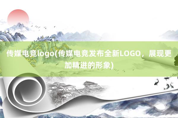 传媒电竞logo(传媒电竞发布全新LOGO，展现更加精进的形象)